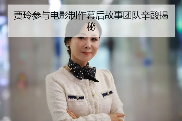 贾玲参与电影制作幕后故事团队辛酸揭秘